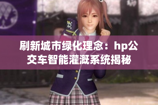 刷新城市绿化理念：hp公交车智能灌溉系统揭秘