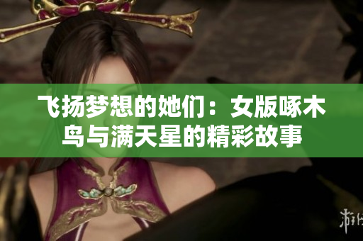 飞扬梦想的她们：女版啄木鸟与满天星的精彩故事