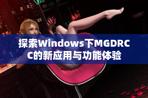 探索Windows下MGDRCC的新应用与功能体验