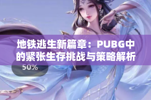 地铁逃生新篇章：PUBG中的紧张生存挑战与策略解析