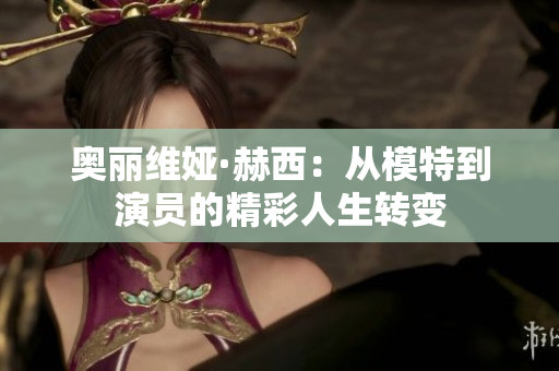 奥丽维娅·赫西：从模特到演员的精彩人生转变