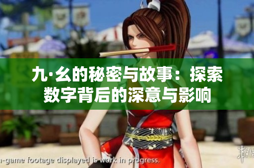 九·幺的秘密与故事：探索数字背后的深意与影响