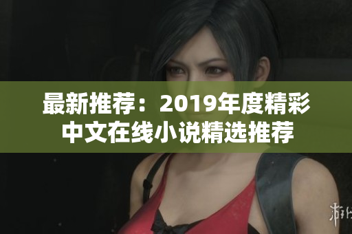 最新推荐：2019年度精彩中文在线小说精选推荐