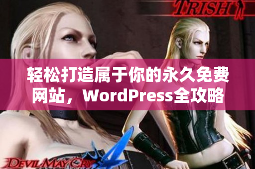 轻松打造属于你的永久免费网站，WordPress全攻略详解