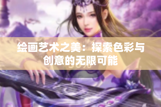 绘画艺术之美：探索色彩与创意的无限可能
