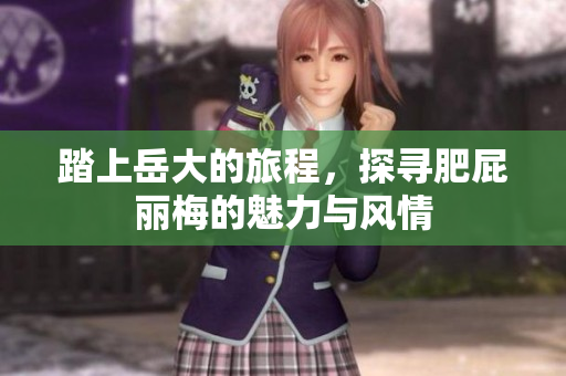 踏上岳大的旅程，探寻肥屁丽梅的魅力与风情