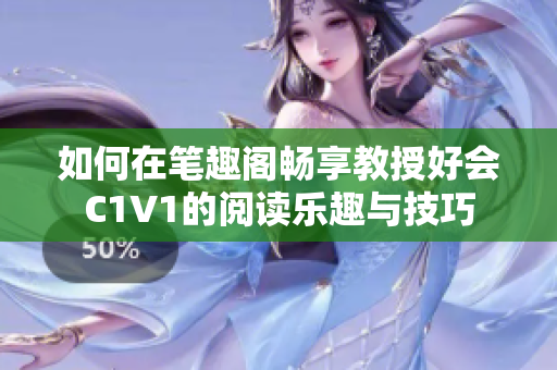 如何在笔趣阁畅享教授好会C1V1的阅读乐趣与技巧