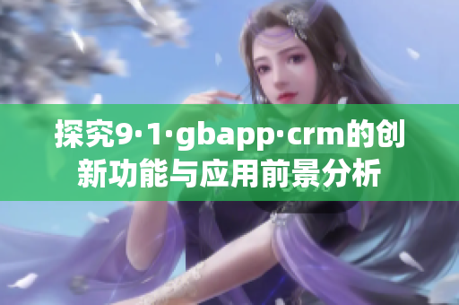 探究9·1·gbapp·crm的创新功能与应用前景分析
