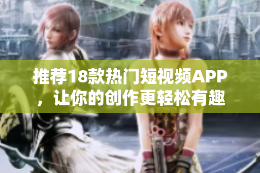 推荐18款热门短视频APP，让你的创作更轻松有趣