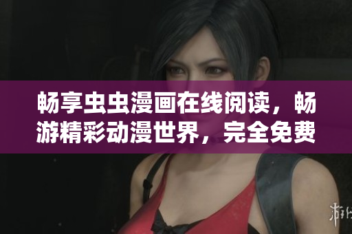 畅享虫虫漫画在线阅读，畅游精彩动漫世界，完全免费！