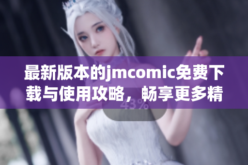 最新版本的jmcomic免费下载与使用攻略，畅享更多精彩内容
