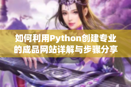 如何利用Python创建专业的成品网站详解与步骤分享