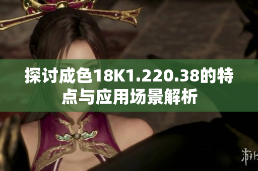 探讨成色18K1.220.38的特点与应用场景解析