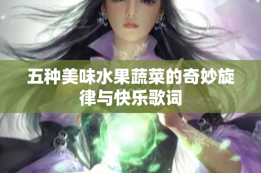 五种美味水果蔬菜的奇妙旋律与快乐歌词