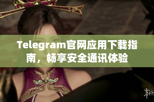 Telegram官网应用下载指南，畅享安全通讯体验