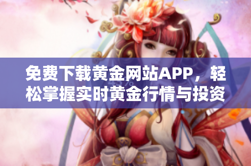 免费下载黄金网站APP，轻松掌握实时黄金行情与投资信息
