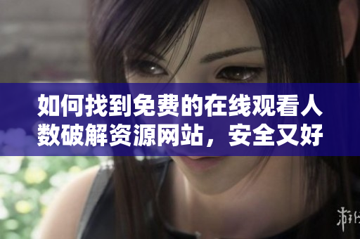 如何找到免费的在线观看人数破解资源网站，安全又好用
