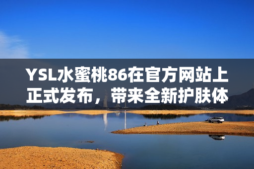 YSL水蜜桃86在官方网站上正式发布，带来全新护肤体验