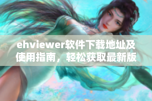 ehviewer软件下载地址及使用指南，轻松获取最新版本