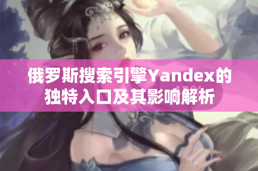 俄罗斯搜索引擎Yandex的独特入口及其影响解析