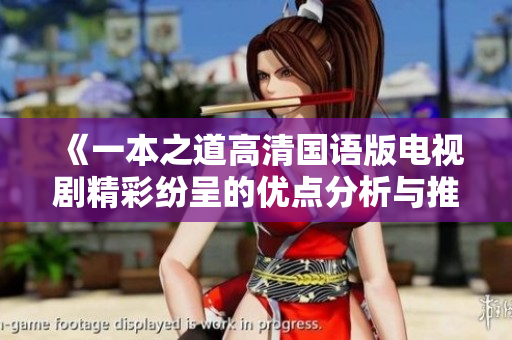 《一本之道高清国语版电视剧精彩纷呈的优点分析与推荐》