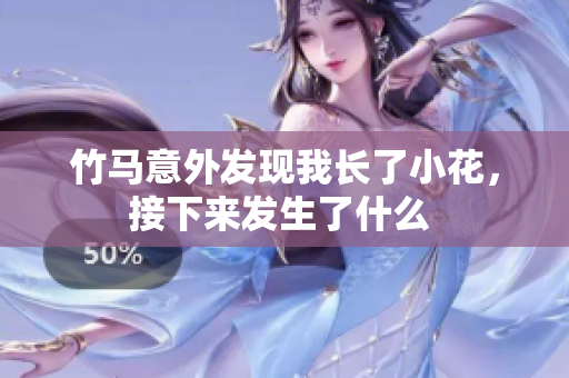 竹马意外发现我长了小花，接下来发生了什么 