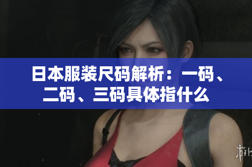 日本服装尺码解析：一码、二码、三码具体指什么