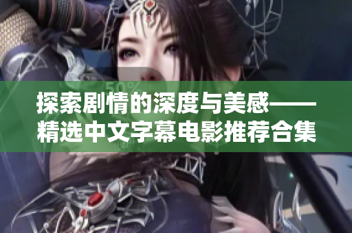探索剧情的深度与美感——精选中文字幕电影推荐合集