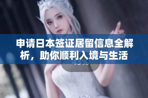 申请日本签证居留信息全解析，助你顺利入境与生活