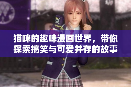 猫咪的趣味漫画世界，带你探索搞笑与可爱并存的故事