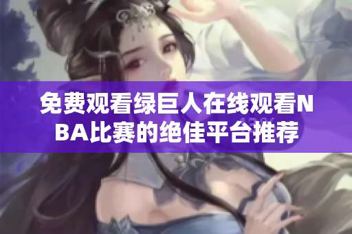 免费观看绿巨人在线观看NBA比赛的绝佳平台推荐