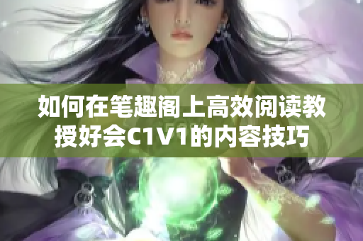 如何在笔趣阁上高效阅读教授好会C1V1的内容技巧