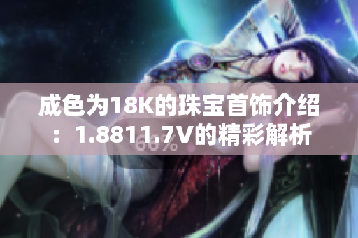 成色为18K的珠宝首饰介绍：1.8811.7V的精彩解析