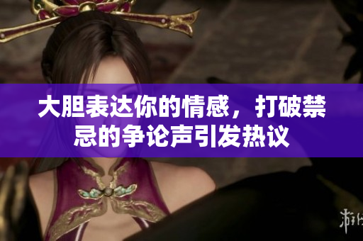 大胆表达你的情感，打破禁忌的争论声引发热议