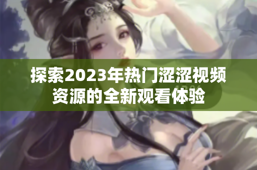 探索2023年热门涩涩视频资源的全新观看体验