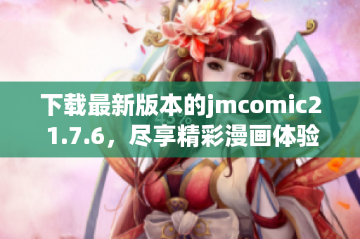下载最新版本的jmcomic2 1.7.6，尽享精彩漫画体验