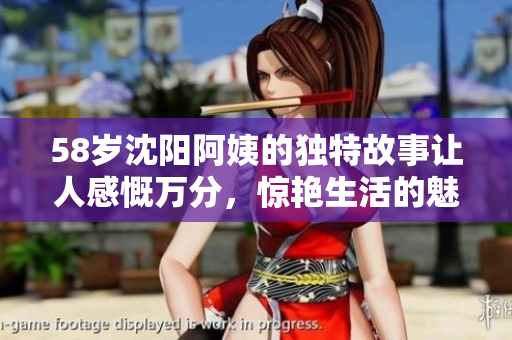 58岁沈阳阿姨的独特故事让人感慨万分，惊艳生活的魅力