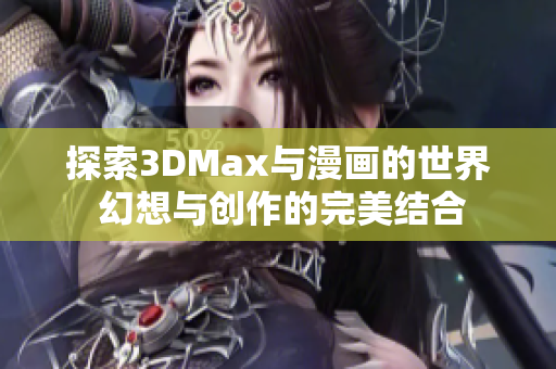 探索3DMax与漫画的世界 幻想与创作的完美结合