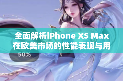 全面解析iPhone XS Max在欧美市场的性能表现与用户体验