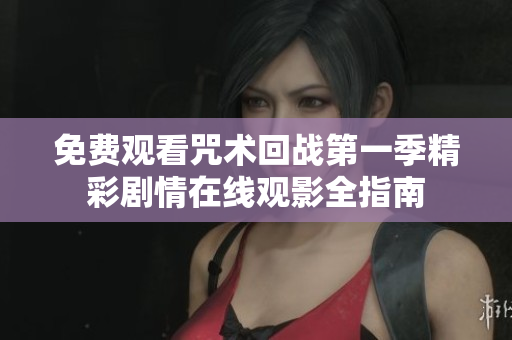 免费观看咒术回战第一季精彩剧情在线观影全指南