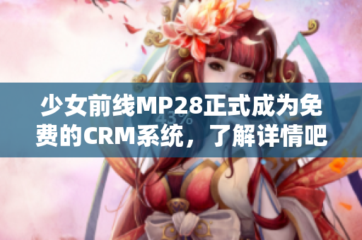 少女前线MP28正式成为免费的CRM系统，了解详情吧