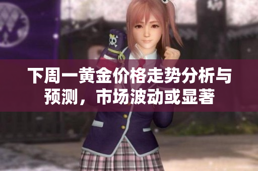 下周一黄金价格走势分析与预测，市场波动或显著