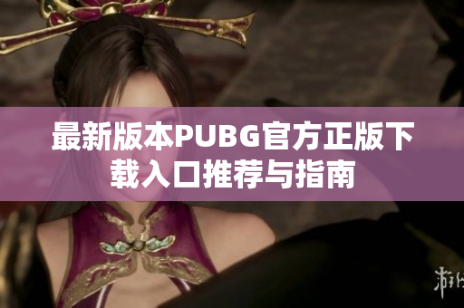 最新版本PUBG官方正版下载入口推荐与指南