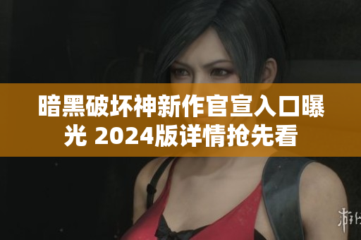 暗黑破坏神新作官宣入口曝光 2024版详情抢先看