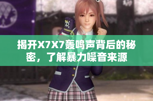 揭开X7X7轰鸣声背后的秘密，了解暴力噪音来源
