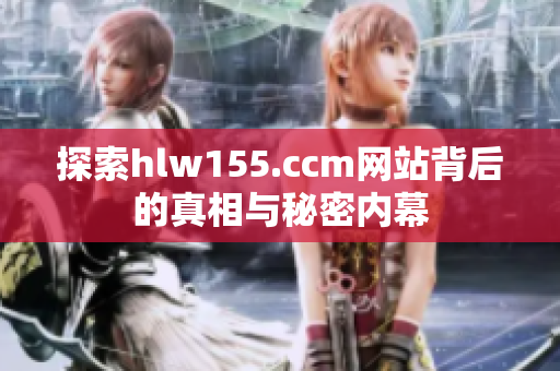 探索hlw155.ccm网站背后的真相与秘密内幕