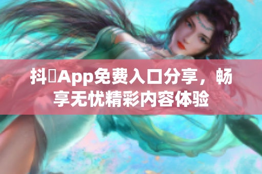 抖抈App免费入口分享，畅享无忧精彩内容体验