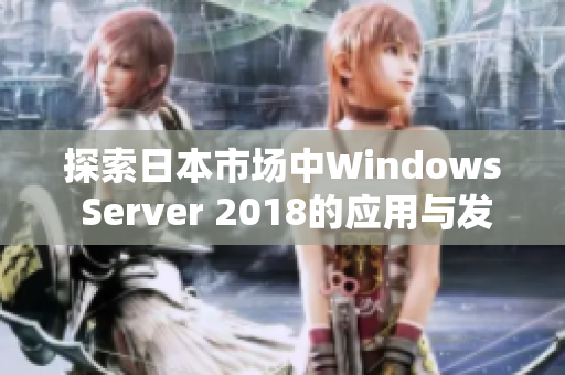 探索日本市场中Windows Server 2018的应用与发展趋势