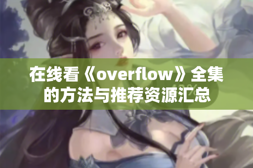 在线看《overflow》全集的方法与推荐资源汇总