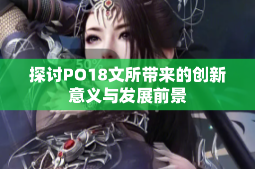 探讨PO18文所带来的创新意义与发展前景